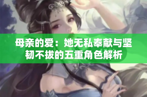 母亲的爱：她无私奉献与坚韧不拔的五重角色解析