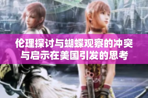 伦理探讨与蝴蝶观察的冲突与启示在美国引发的思考