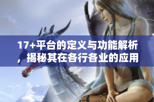 17+平台的定义与功能解析，揭秘其在各行各业的应用与影响