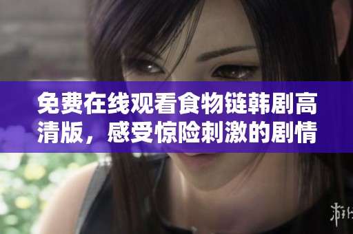 免费在线观看食物链韩剧高清版，感受惊险刺激的剧情与情感纠葛