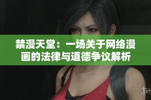 禁漫天堂：一场关于网络漫画的法律与道德争议解析