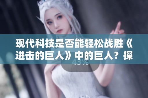现代科技是否能轻松战胜《进击的巨人》中的巨人？探索科技与巨人对决的可能性