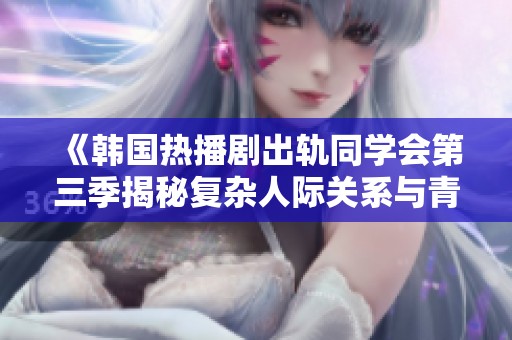 《韩国热播剧出轨同学会第三季揭秘复杂人际关系与青春烦恼》