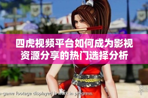 四虎视频平台如何成为影视资源分享的热门选择分析