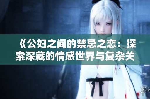 《公妇之间的禁忌之恋：探索深藏的情感世界与复杂关系》