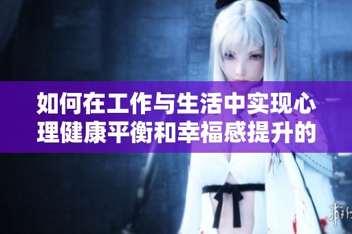 如何在工作与生活中实现心理健康平衡和幸福感提升的方法分析