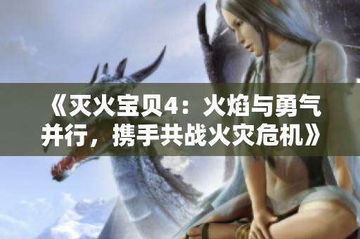 《灭火宝贝4：火焰与勇气并行，携手共战火灾危机》