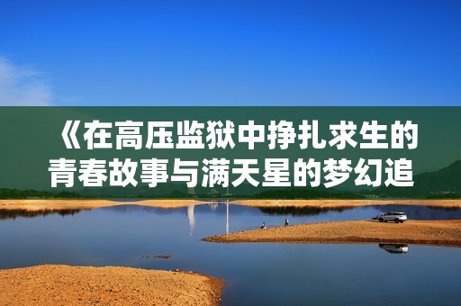 《在高压监狱中挣扎求生的青春故事与满天星的梦幻追寻》