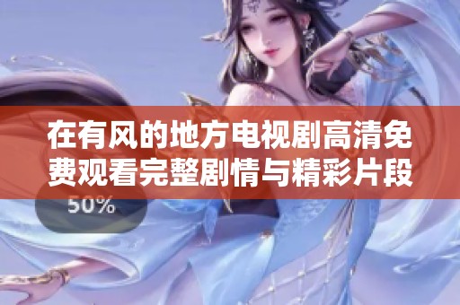 在有风的地方电视剧高清免费观看完整剧情与精彩片段分享