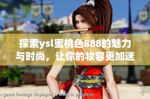 探索ysl蜜桃色888的魅力与时尚，让你的妆容更加迷人绚丽