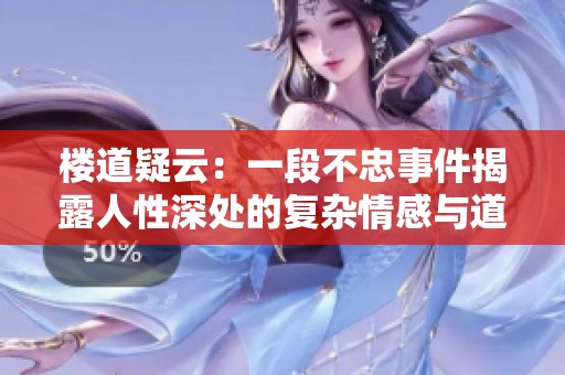 楼道疑云：一段不忠事件揭露人性深处的复杂情感与道德考量