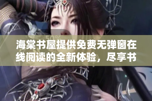 海棠书屋提供免费无弹窗在线阅读的全新体验，尽享书籍魅力