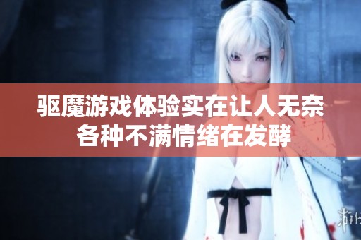 驱魔游戏体验实在让人无奈 各种不满情绪在发酵