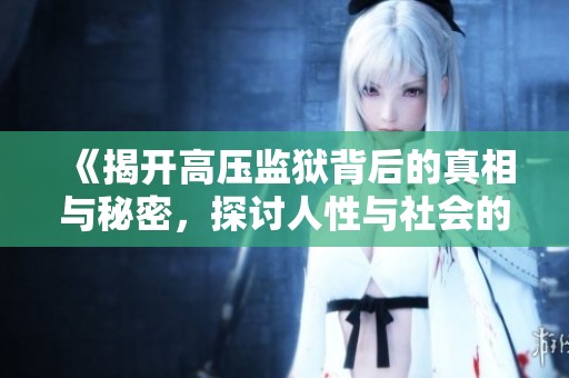 《揭开高压监狱背后的真相与秘密，探讨人性与社会的深度交锋》