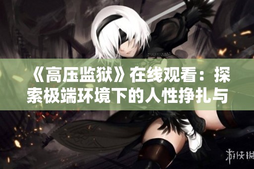 《高压监狱》在线观看：探索极端环境下的人性挣扎与生存挑战