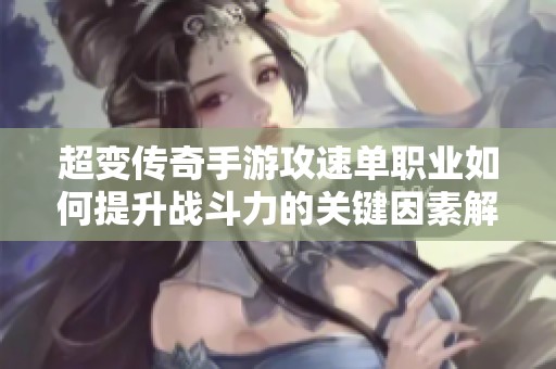 超变传奇手游攻速单职业如何提升战斗力的关键因素解析