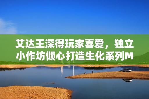 艾达王深得玩家喜爱，独立小作坊倾心打造生化系列MOD游戏体验