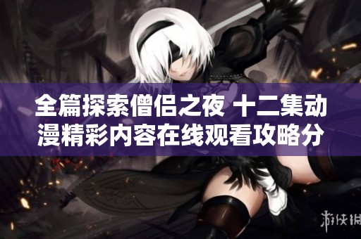 全篇探索僧侣之夜 十二集动漫精彩内容在线观看攻略分享