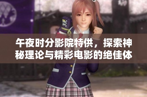 午夜时分影院特供，探索神秘理论与精彩电影的绝佳体验