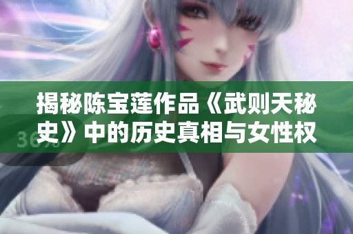揭秘陈宝莲作品《武则天秘史》中的历史真相与女性权力之路