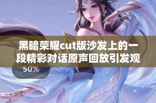 黑暗荣耀cut版沙发上的一段精彩对话原声回放引发观众热议