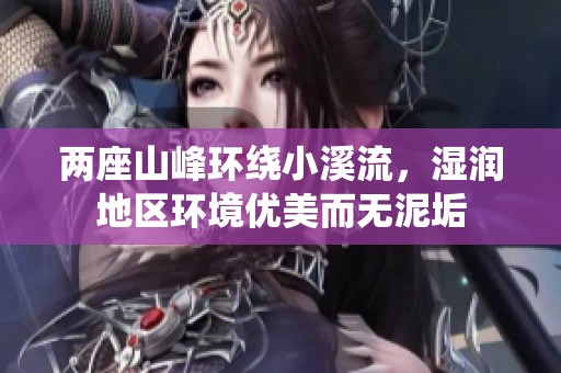 两座山峰环绕小溪流，湿润地区环境优美而无泥垢