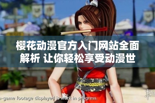 樱花动漫官方入门网站全面解析 让你轻松享受动漫世界的乐趣