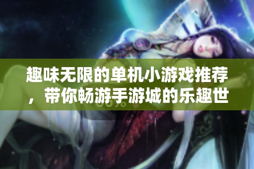 趣味无限的单机小游戏推荐，带你畅游手游城的乐趣世界