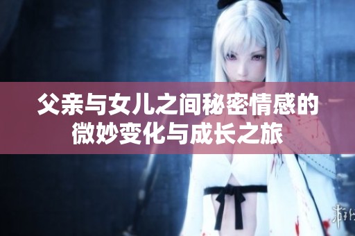 父亲与女儿之间秘密情感的微妙变化与成长之旅