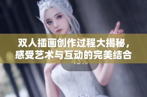双人插画创作过程大揭秘，感受艺术与互动的完美结合