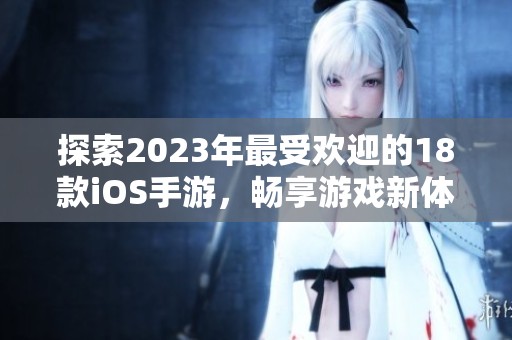 探索2023年最受欢迎的18款iOS手游，畅享游戏新体验与多样乐趣