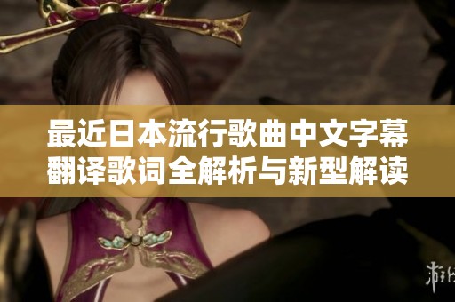 最近日本流行歌曲中文字幕翻译歌词全解析与新型解读
