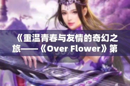 《重温青春与友情的奇幻之旅——《Over Flower》第一季全解析》