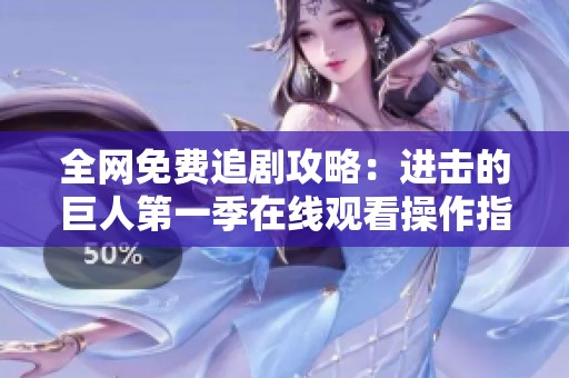 全网免费追剧攻略：进击的巨人第一季在线观看操作指南