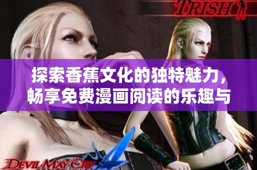 探索香蕉文化的独特魅力，畅享免费漫画阅读的乐趣与体验