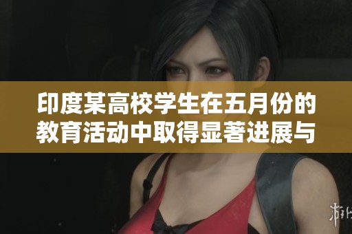 印度某高校学生在五月份的教育活动中取得显著进展与成就