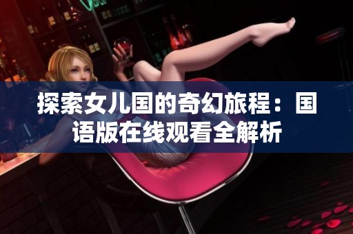 探索女儿国的奇幻旅程：国语版在线观看全解析