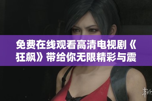 免费在线观看高清电视剧《狂飙》带给你无限精彩与震撼体验