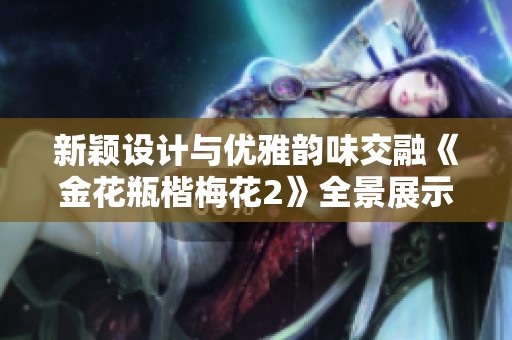 新颖设计与优雅韵味交融《金花瓶楷梅花2》全景展示之美