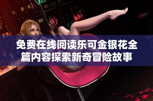 免费在线阅读乐可金银花全篇内容探索新奇冒险故事