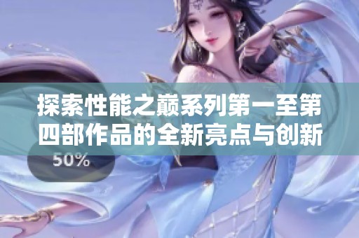 探索性能之巅系列第一至第四部作品的全新亮点与创新解析
