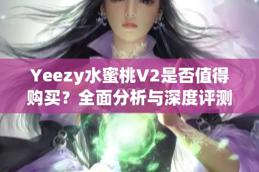 Yeezy水蜜桃V2是否值得购买？全面分析与深度评测揭秘