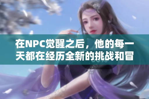 在NPC觉醒之后，他的每一天都在经历全新的挑战和冒险故事