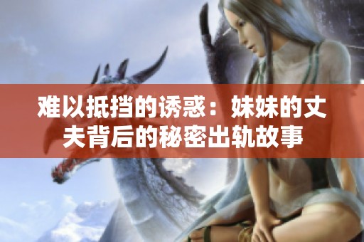 难以抵挡的诱惑：妹妹的丈夫背后的秘密出轨故事