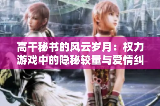 高干秘书的风云岁月：权力游戏中的隐秘较量与爱情纠葛