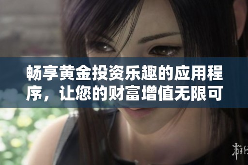 畅享黄金投资乐趣的应用程序，让您的财富增值无限可能