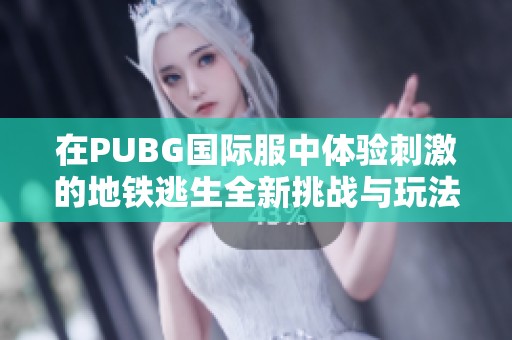 在PUBG国际服中体验刺激的地铁逃生全新挑战与玩法解析