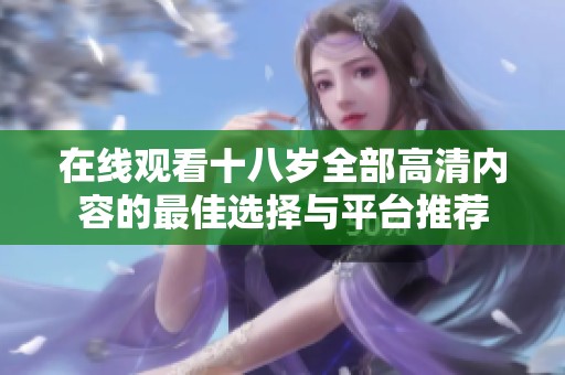 在线观看十八岁全部高清内容的最佳选择与平台推荐
