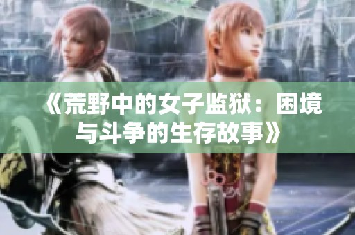 《荒野中的女子监狱：困境与斗争的生存故事》