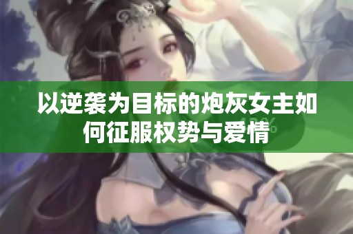 以逆袭为目标的炮灰女主如何征服权势与爱情